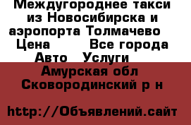 Междугороднее такси из Новосибирска и аэропорта Толмачево. › Цена ­ 14 - Все города Авто » Услуги   . Амурская обл.,Сковородинский р-н